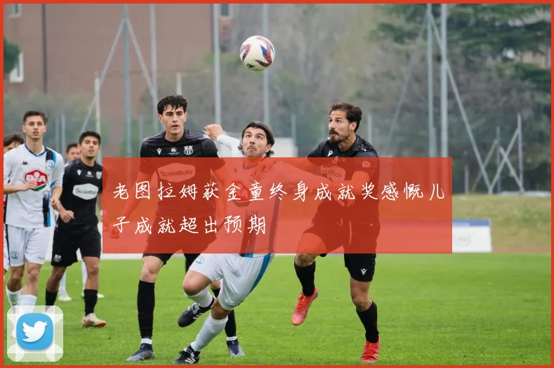 老图拉姆获金童终身成就奖感慨儿子成就超出预期