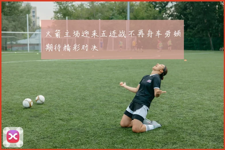 火箭主场迎来五连战不再舟车劳顿期待精彩对决