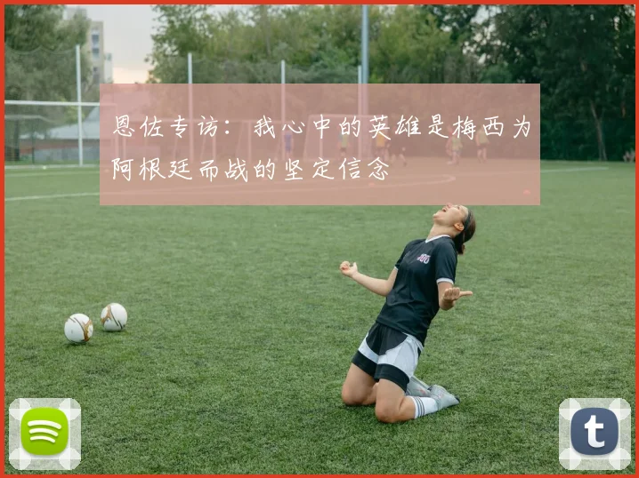 恩佐专访：我心中的英雄是梅西为阿根廷而战的坚定信念