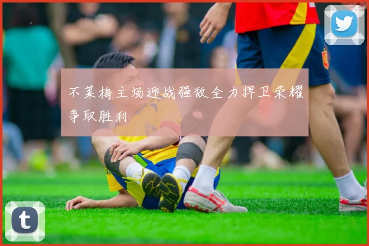 不莱梅主场迎战强敌全力捍卫荣耀争取胜利