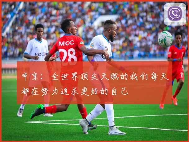 申京：全世界顶尖天赋的我们每天都在努力追求更好的自己