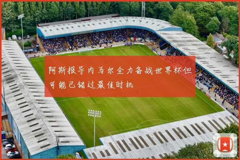 阿斯报导内马尔全力备战世界杯但可能已错过最佳时机