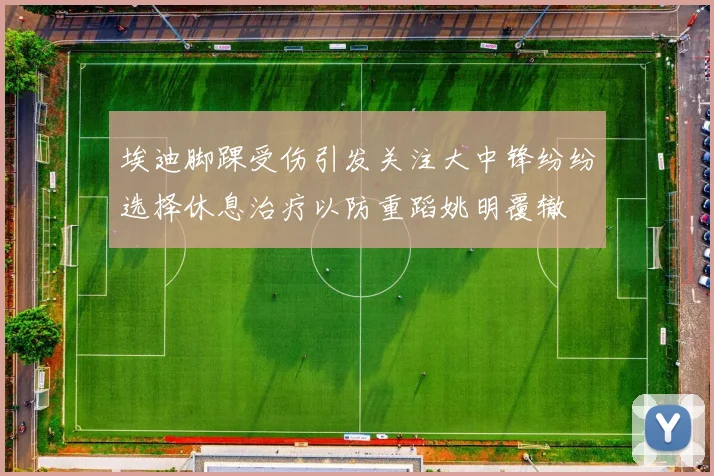埃迪脚踝受伤引发关注大中锋纷纷选择休息治疗以防重蹈姚明覆辙