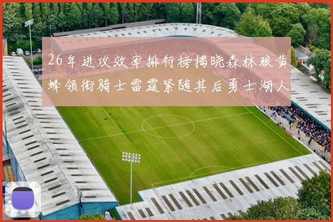 26年进攻效率排行榜揭晓森林狼黄蜂领衔骑士雷霆紧随其后勇士湖人表现平平