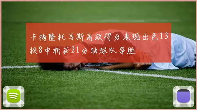卡梅隆托马斯高效得分表现出色13投8中斩获21分助球队争胜