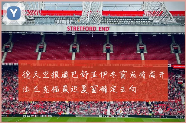 德天空报道巴舒亚伊冬窗或将离开法兰克福最迟夏窗确定去向