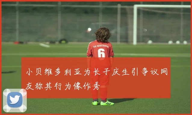 小贝维多利亚为长子庆生引争议网友称其行为像作秀