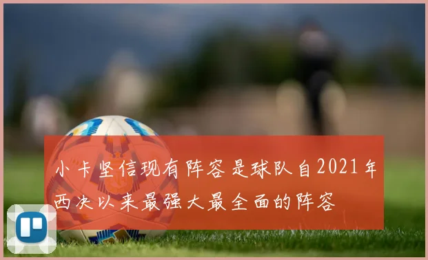 小卡坚信现有阵容是球队自2021年西决以来最强大最全面的阵容